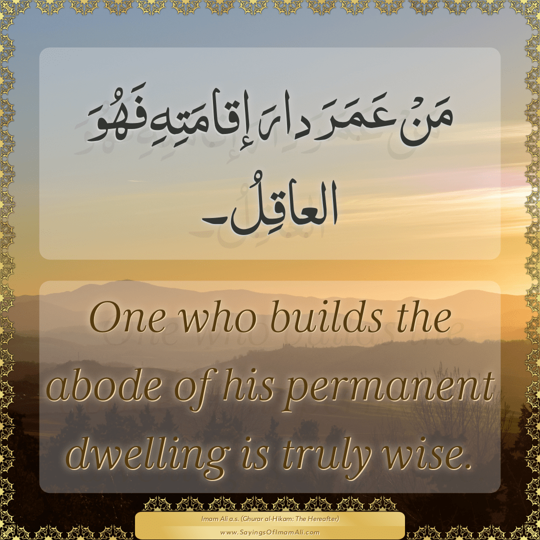 One who builds the abode of his permanent dwelling is truly wise.